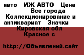1.1) авто : ИЖ АВТО › Цена ­ 149 - Все города Коллекционирование и антиквариат » Значки   . Кировская обл.,Красное с.